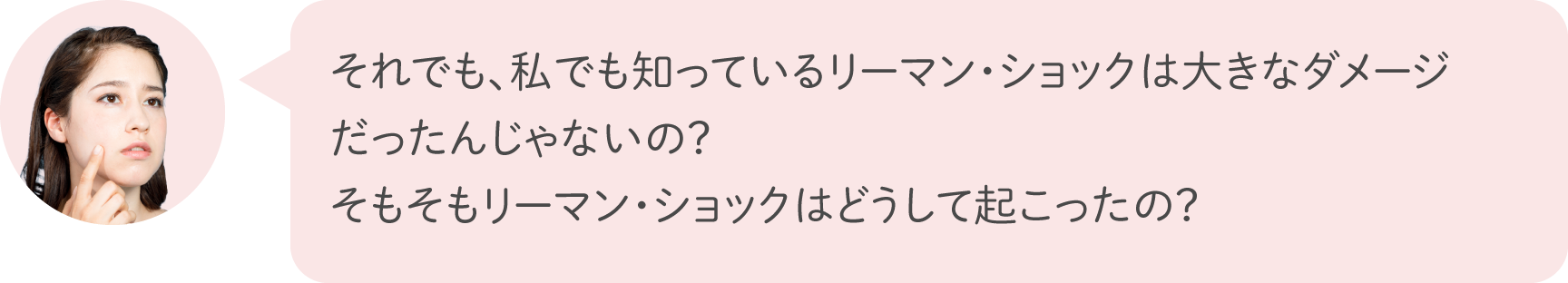 それでも、私でも知っているリーマン・ショックは大きなダメージだったんじゃないの？そもそもリーマン・ショックはどうして起こったの？