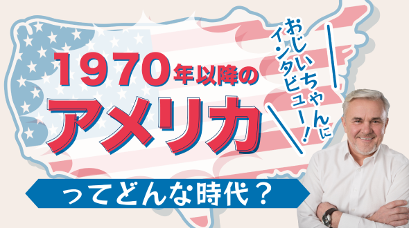 おじいちゃんにインタビュー！1970年以降のアメリカってどんな時代？