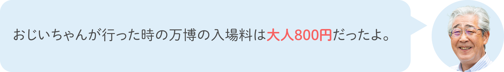 おじいちゃんが行った時の万博の入場料は大人800円だったよ。