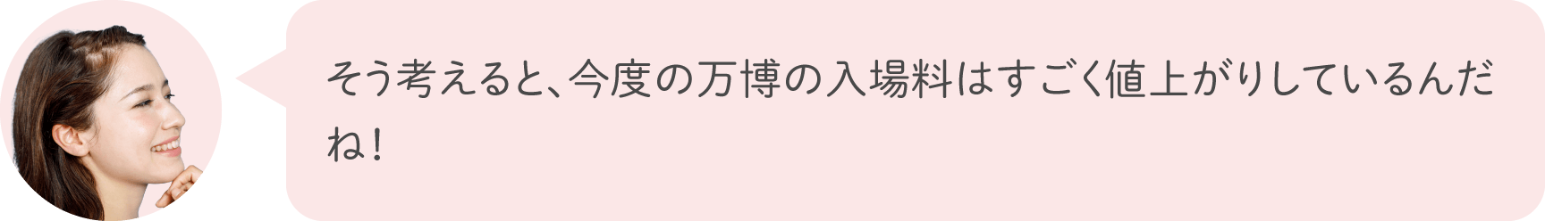 そう考えると、今度の万博の入場料はすごく値上がりしているんだね！