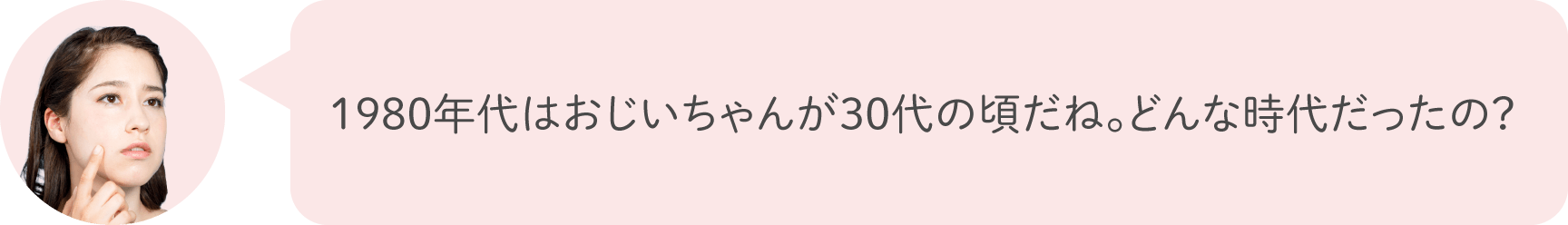 1980年代はおじいちゃんが30代の頃だね。どんな時代だったの？