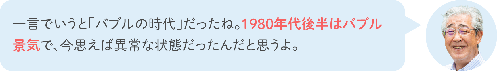 一言でいうと「バブルの時代」だったね。1980年代後半はバブル景気で、今思えば異常な状態だったんだと思うよ。