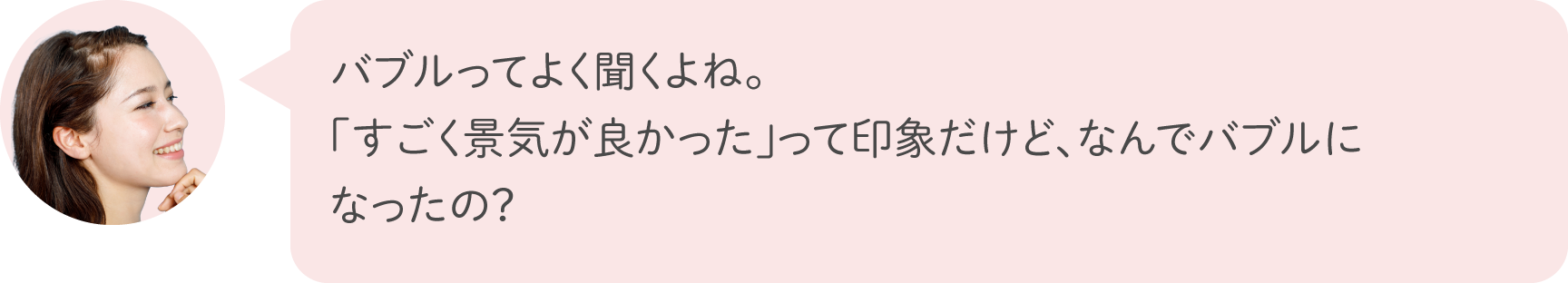 バブルってよく聞くよね。「すごく景気が良かった」って印象だけど、なんでバブルになったの？