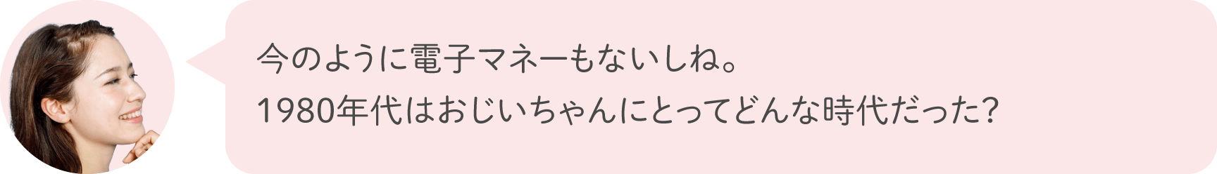 今のように電子マネーもないしね。1980年代はおじいちゃんにとってどんな時代だった？