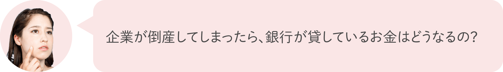 企業が倒産してしまったら、銀行が貸しているお金はどうなるの？