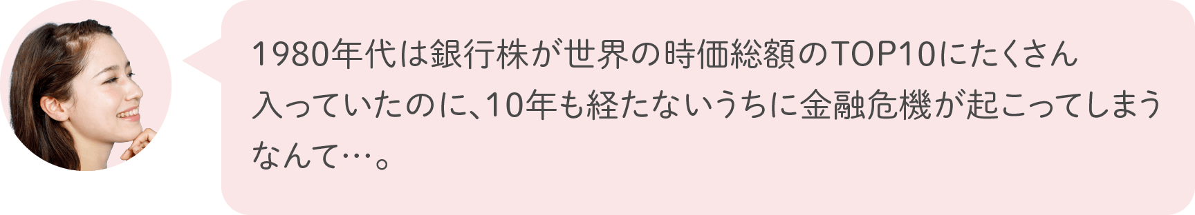 1980年代は銀行株が世界の時価総額のTOP10にたくさん入っていたのに、10年も経たないうちに金融危機が起こってしまうなんて…。