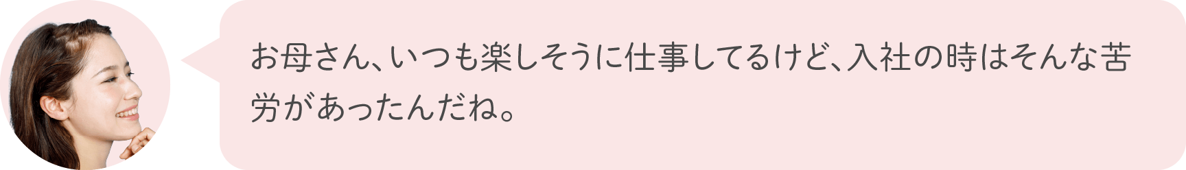 お母さん、いつも楽しそうに仕事してるけど、入社の時はそんな苦労があったんだね。