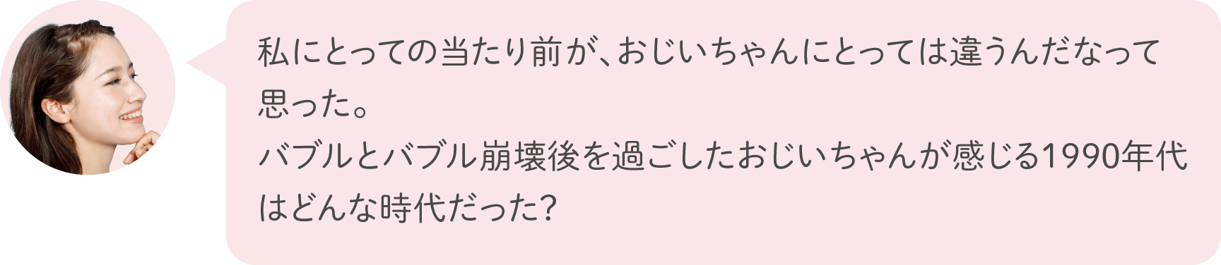 私にとっての当たり前が、おじいちゃんにとっては違うんだなって思った。バブルとバブル崩壊後を過ごしたおじいちゃんが感じる1990年代はどんな時代だった？