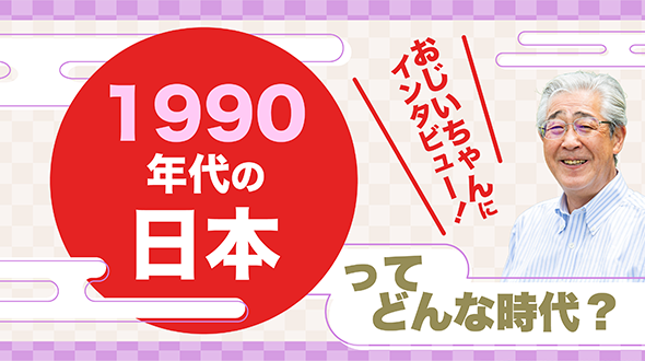 おじいちゃんにインタビュー！1990年代の日本ってどんな時代？（日本編）