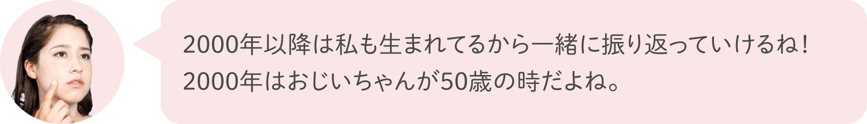 2000年以降は私も生まれてるから一緒に振り返っていけるね！2000年はおじいちゃんが50歳の時だよね。