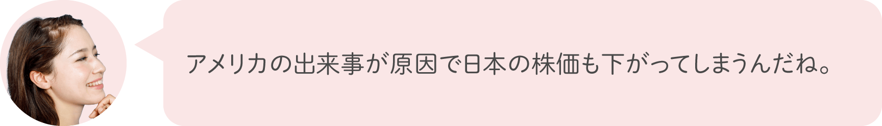 アメリカの出来事が原因で日本の株価も下がってしまうんだね。