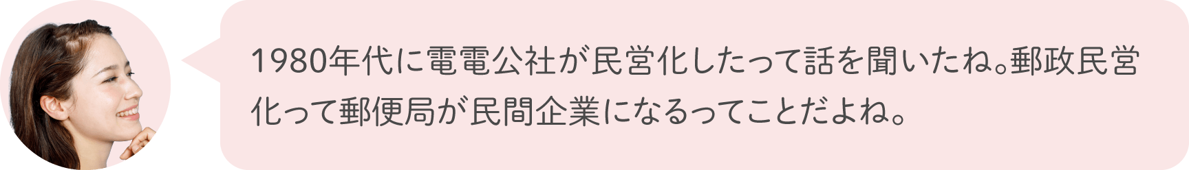 1980年代に電電公社が民営化したって話を聞いたね。郵政民営化って郵便局が民間企業になるってことだよね。