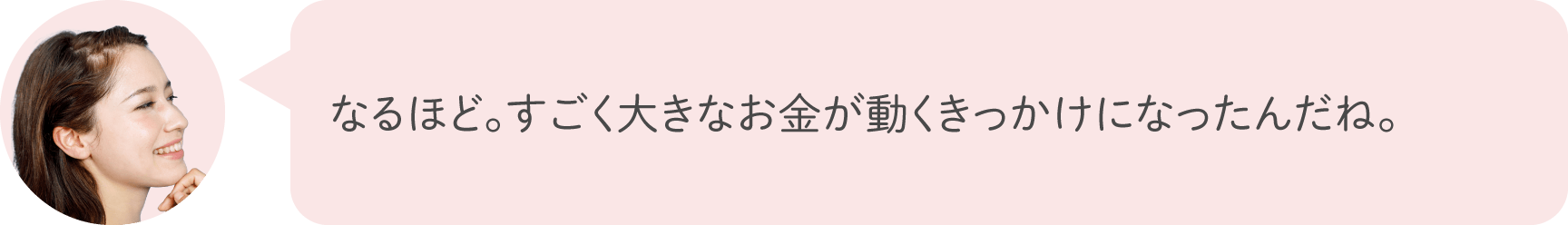 なるほど。すごく大きなお金が動くきっかけになったんだね。