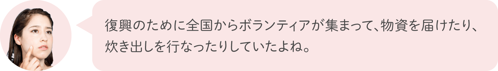 復興のために全国からボランティアが集まって、物資を届けたり、炊き出しを行なったりしていたよね。