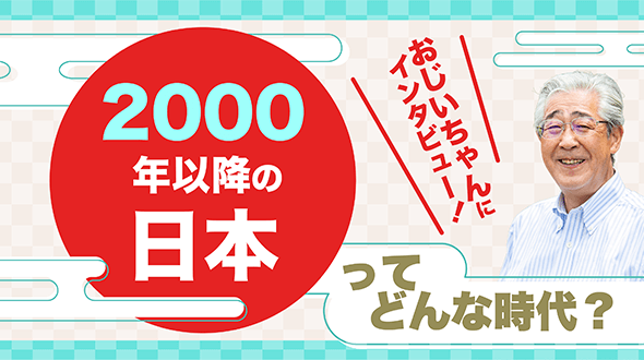 おじいちゃんにインタビュー！2000年以降の日本ってどんな時代？（日本編）