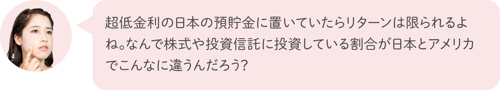 超低金利の日本の預貯金に置いていたらリターンは限られるよね。なんで株式や投資信託に投資している割合が日本とアメリカでこんなに違うんだろう？