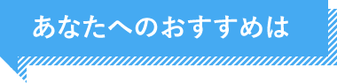 あなたへのおすすめは