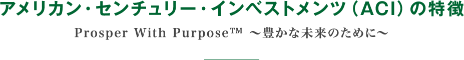 アメリカン・センチュリー・インベストメンツ（ACI）の特徴 Prosper With Purpose TM 豊かな未来のために