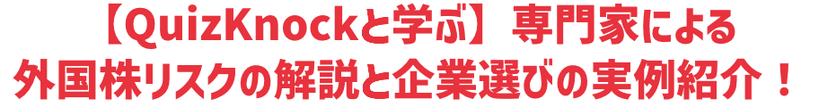 【QuizKnockと学ぶ】専門家による外国株リスクの解説と企業選びの実例紹介！