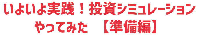 いよいよ実践！投資シミュレーションやってみた 【準備編】