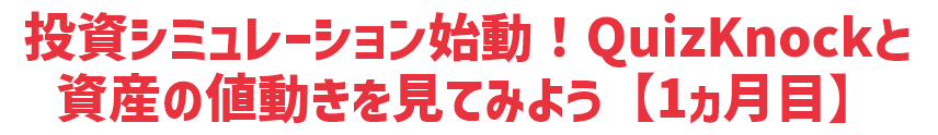 投資シミュレーション始動！QuizKnockと資産の値動きを見てみよう【1ヵ月目】