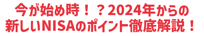 今が始め時！？2024年からの新しいNISAのポイント徹底解説！