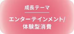成長テーマ エンターテインメント/体験型消費