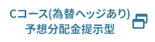 Cコース（為替ヘッジあり）予想分配金提示型