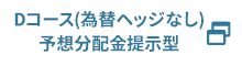 Dコース（為替ヘッジなし）予想分配金提示型