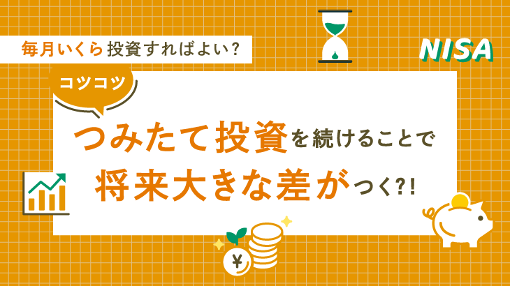 毎月いくら投資すればよい？コツコツつみたて投資を続けることで将来大きな差がつく？！