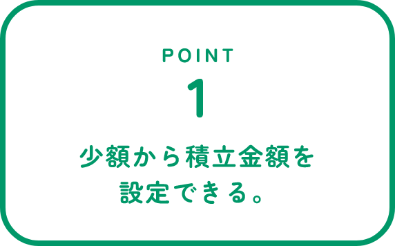POINT1 少額から積立金額を設定できる。