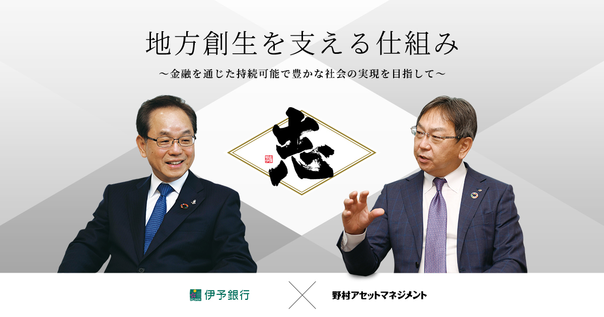 対談 伊予銀行×野村アセット 「志」プロジェクト 野村アセットマネジメント