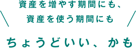 資産を増やす期間にも、資産を使う期間にもちょうどいい、かも