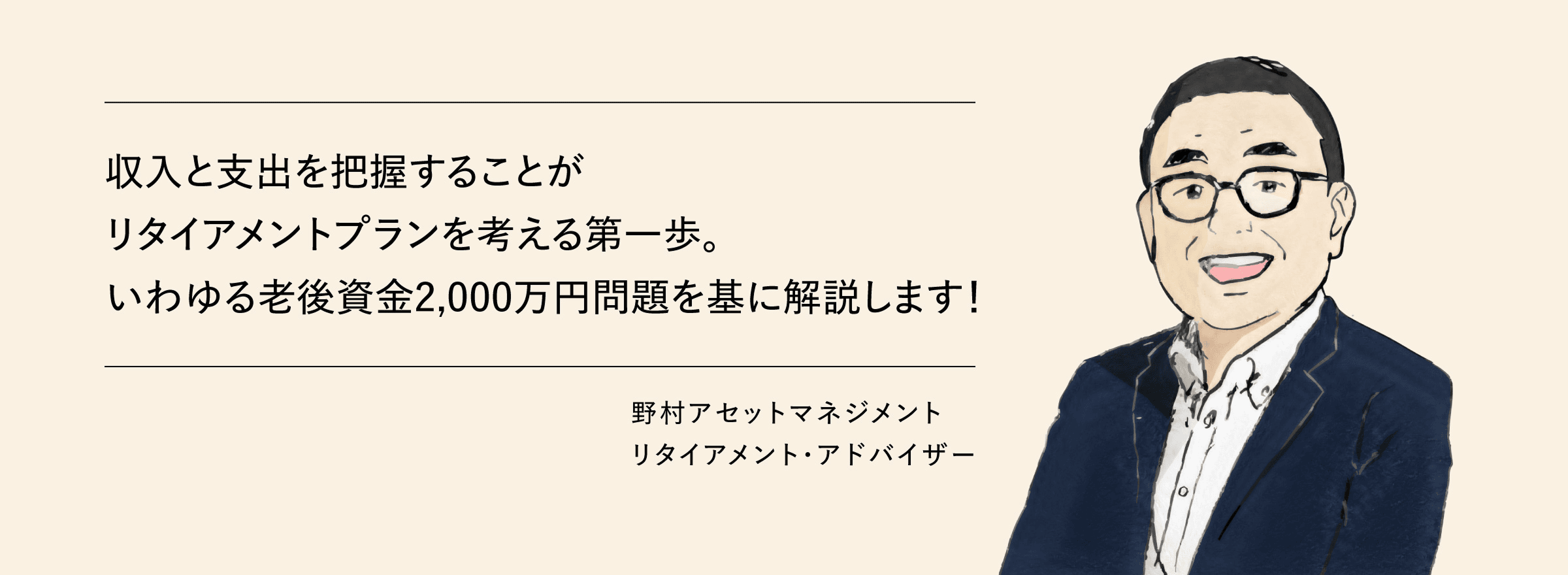 収入と支出を把握することがリタイアメントプランを考える第一歩。いわゆる老後資金2,000万円問題を基に解説します！　野村アセットマネジメント　リタイアメント・アドバイザー
