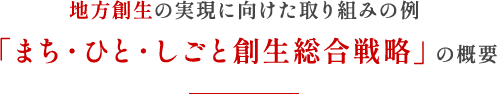 地方創生の実現に向けた取り組みの例 「まち・ひと・しとご創生総合戦略」の概要